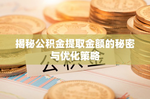 空港揭秘公积金提取金额的秘密与优化策略