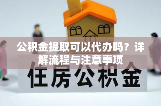 空港公积金提取可以代办吗？详解流程与注意事项