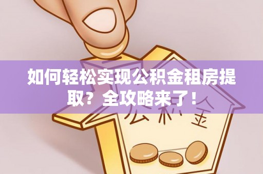 空港如何轻松实现公积金租房提取？全攻略来了！