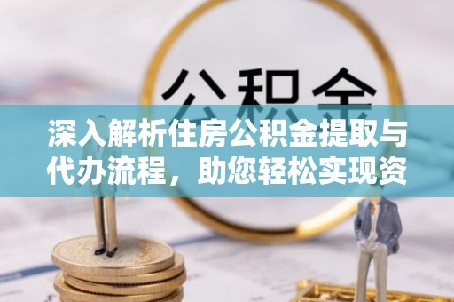 空港深入解析住房公积金提取与代办流程，助您轻松实现资金利用最大化