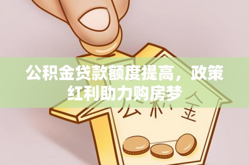 空港公积金贷款额度提高，政策红利助力购房梦
