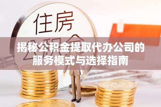 空港揭秘公积金提取代办公司的服务模式与选择指南