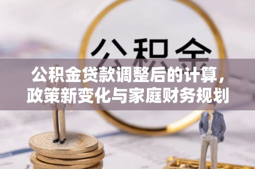 空港公积金贷款调整后的计算，政策新变化与家庭财务规划