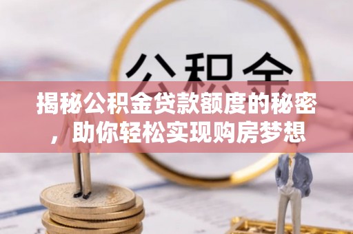 空港揭秘公积金贷款额度的秘密，助你轻松实现购房梦想