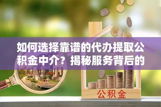 空港如何选择靠谱的代办提取公积金中介？揭秘服务背后的真相