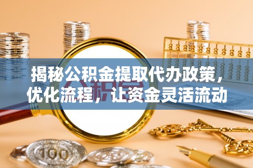 空港揭秘公积金提取代办政策，优化流程，让资金灵活流动
