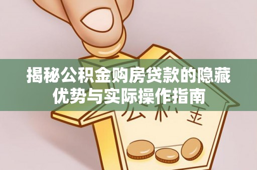 空港揭秘公积金购房贷款的隐藏优势与实际操作指南