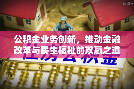 空港公积金业务创新，推动金融改革与民生福祉的双赢之道