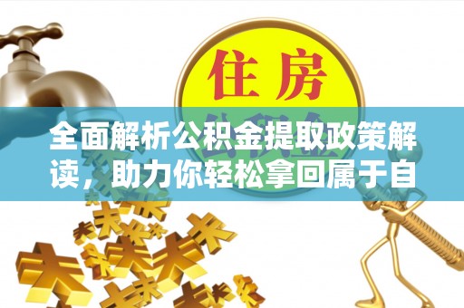 空港全面解析公积金提取政策解读，助力你轻松拿回属于自己的钱