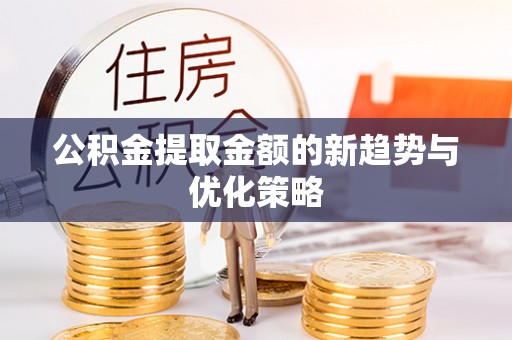 空港公积金提取金额的新趋势与优化策略