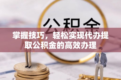 空港掌握技巧，轻松实现代办提取公积金的高效办理