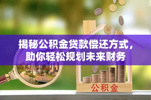 空港揭秘公积金贷款偿还方式，助你轻松规划未来财务