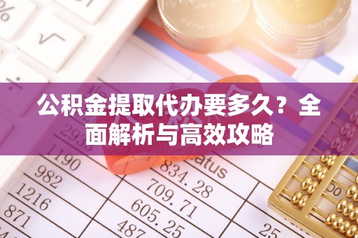 空港公积金提取代办要多久？全面解析与高效攻略
