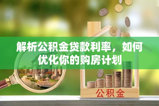 空港解析公积金贷款利率，如何优化你的购房计划