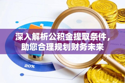 空港深入解析公积金提取条件，助您合理规划财务未来