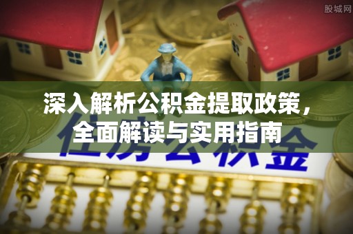 空港深入解析公积金提取政策，全面解读与实用指南