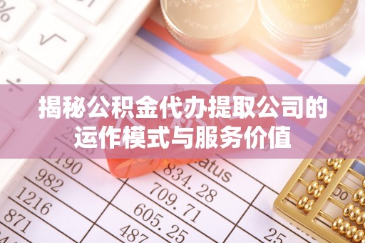 空港揭秘公积金代办提取公司的运作模式与服务价值