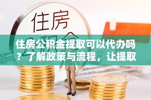 空港住房公积金提取可以代办吗？了解政策与流程，让提取更便捷