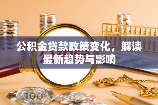 空港公积金贷款政策变化，解读最新趋势与影响