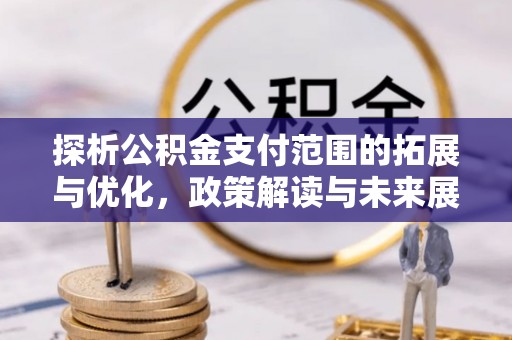空港探析公积金支付范围的拓展与优化，政策解读与未来展望