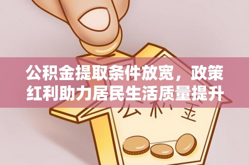 空港公积金提取条件放宽，政策红利助力居民生活质量提升