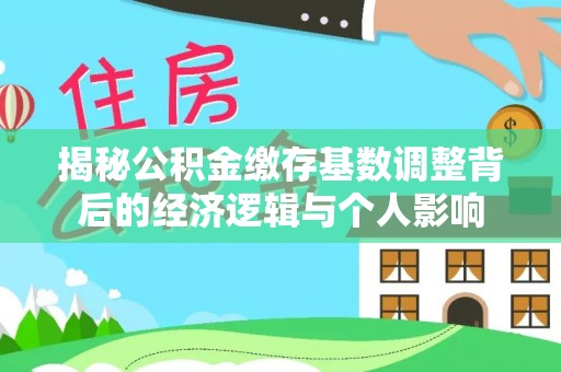 空港揭秘公积金缴存基数调整背后的经济逻辑与个人影响