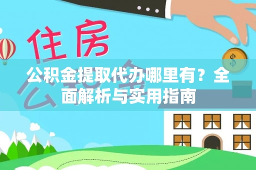 空港公积金提取代办哪里有？全面解析与实用指南