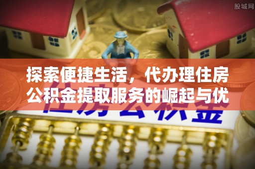 空港探索便捷生活，代办理住房公积金提取服务的崛起与优势