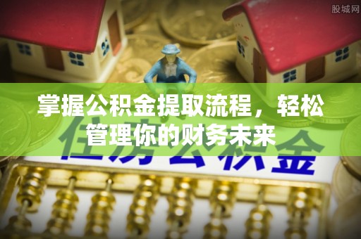 空港掌握公积金提取流程，轻松管理你的财务未来