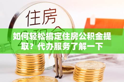 空港如何轻松搞定住房公积金提取？代办服务了解一下
