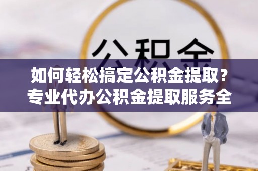 空港如何轻松搞定公积金提取？专业代办公积金提取服务全解析