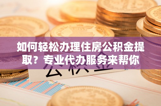 空港如何轻松办理住房公积金提取？专业代办服务来帮你
