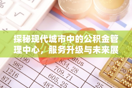 空港探秘现代城市中的公积金管理中心，服务升级与未来展望