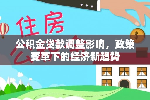 空港公积金贷款调整影响，政策变革下的经济新趋势