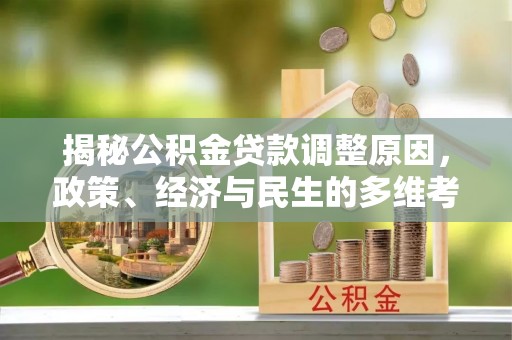 空港揭秘公积金贷款调整原因，政策、经济与民生的多维考量