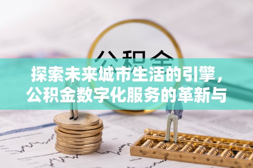 空港探索未来城市生活的引擎，公积金数字化服务的革新与实践