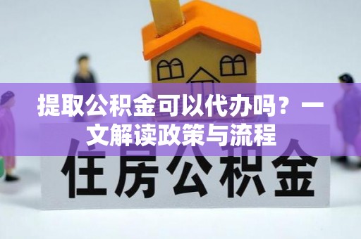 空港提取公积金可以代办吗？一文解读政策与流程