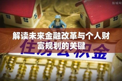 空港解读未来金融改革与个人财富规划的关键