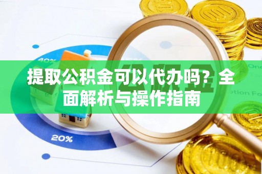 空港提取公积金可以代办吗？全面解析与操作指南