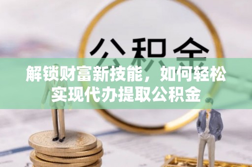 空港解锁财富新技能，如何轻松实现代办提取公积金