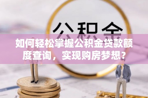 空港如何轻松掌握公积金贷款额度查询，实现购房梦想？