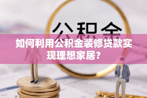 空港如何利用公积金装修贷款实现理想家居？