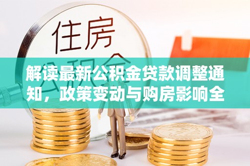空港解读最新公积金贷款调整通知，政策变动与购房影响全解析