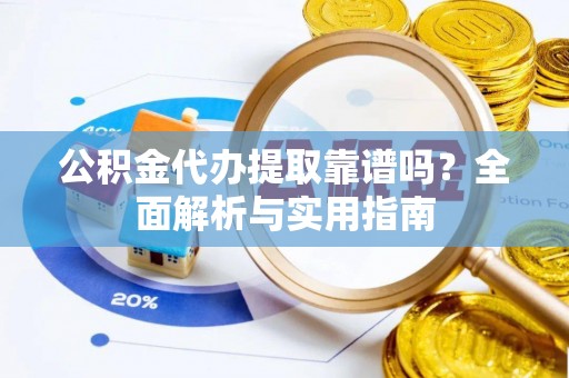 空港公积金代办提取靠谱吗？全面解析与实用指南