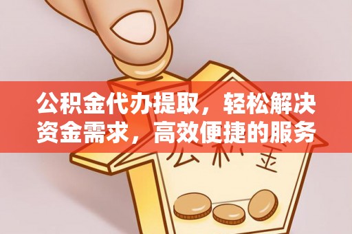 空港公积金代办提取，轻松解决资金需求，高效便捷的服务选择