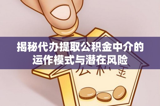 空港揭秘代办提取公积金中介的运作模式与潜在风险