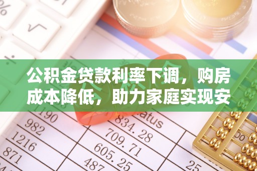空港公积金贷款利率下调，购房成本降低，助力家庭实现安居梦