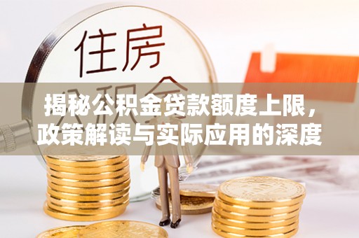 空港揭秘公积金贷款额度上限，政策解读与实际应用的深度分析