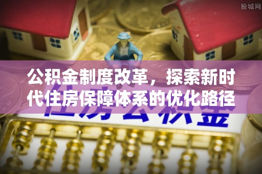空港公积金制度改革，探索新时代住房保障体系的优化路径