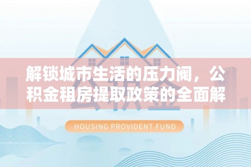 空港解锁城市生活的压力阀，公积金租房提取政策的全面解析与实践指南